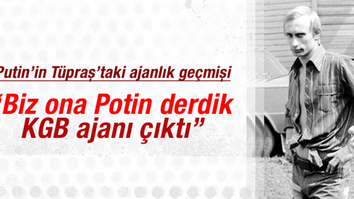Putin'in Türkiye'de ajanlık geçmişi: Biz ona Potin derdik