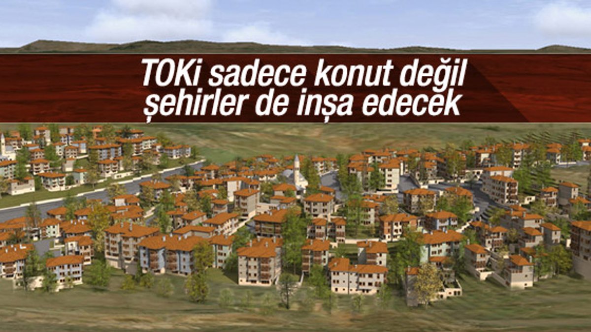 TOKİ yeni şehirler kuracak