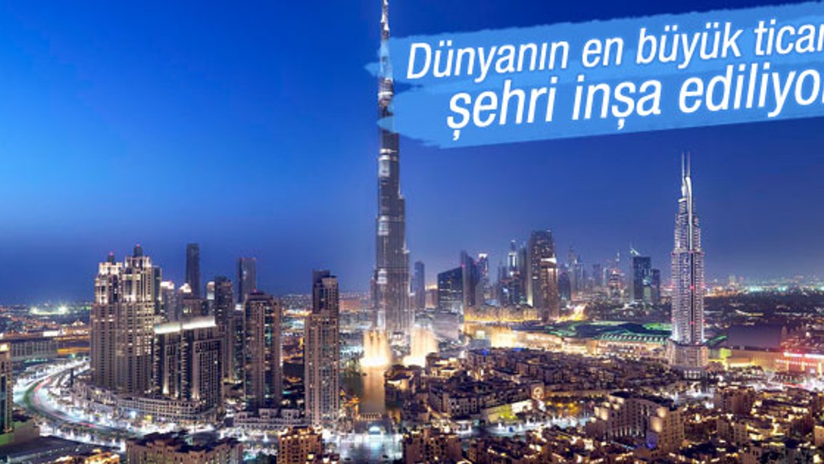 Dubai'de dünyanın en büyük ticaret şehri kuruluyor