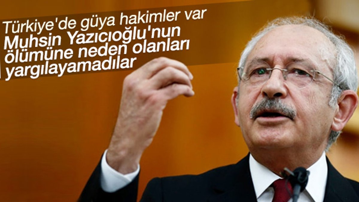 Kılıçdaroğlu Yazıcıoğlu'nun ölümündeki ihmalleri sıraladı