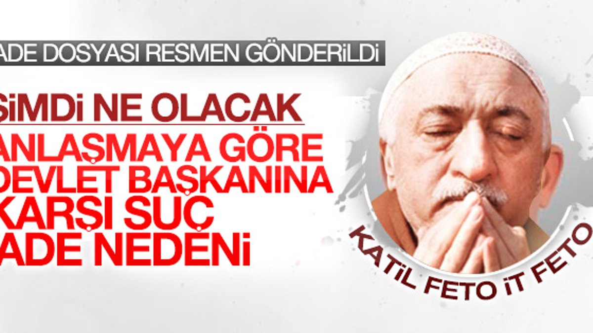 Gülen'in iade dosyası ABD'ye gönderildi