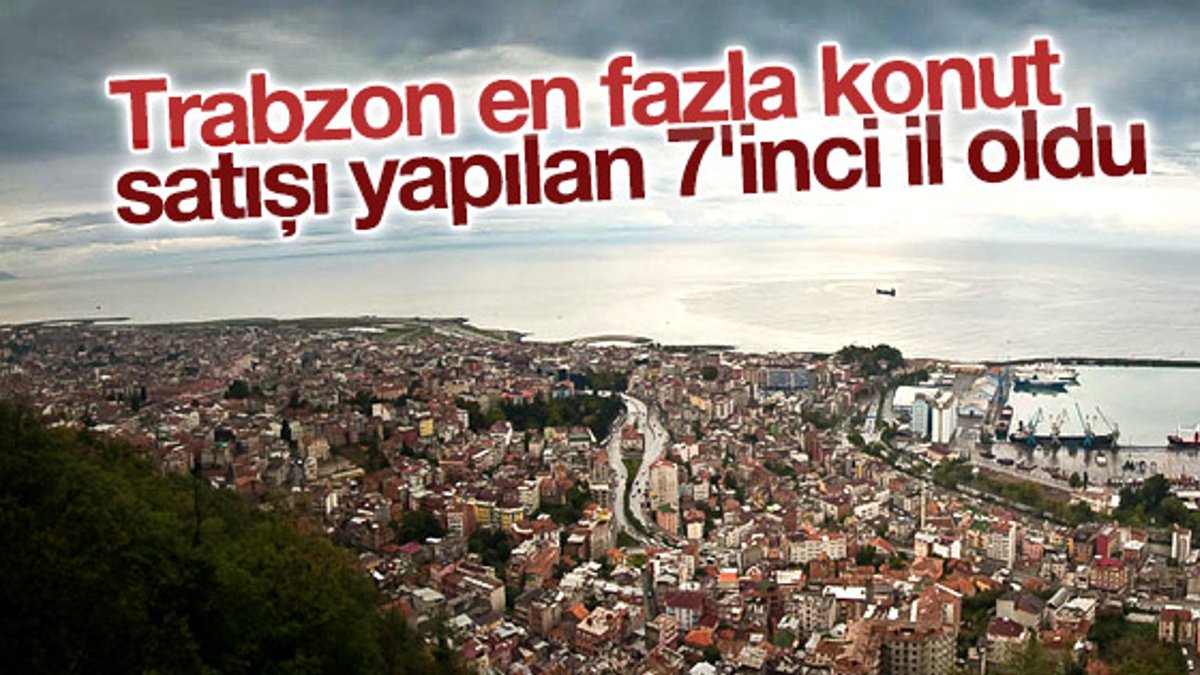 Trabzon en fazla konut satışı yapılan 7'inci il oldu