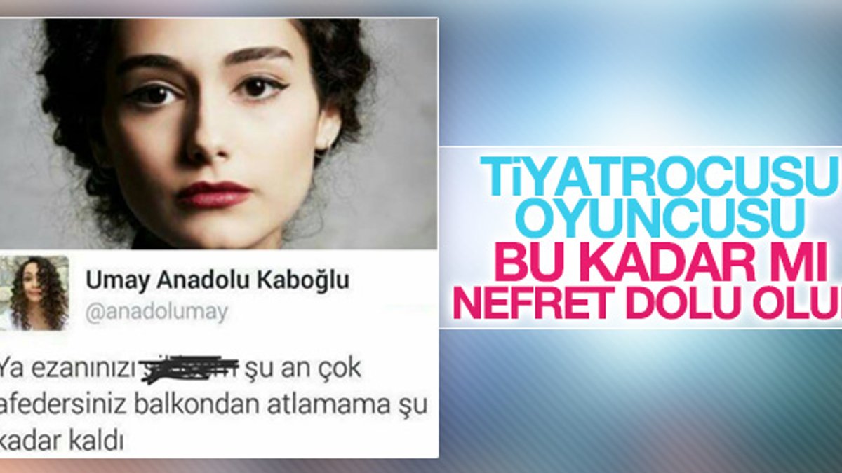 Oyuncu Umay Anadolu Kaboğlu'nun ezan nefreti