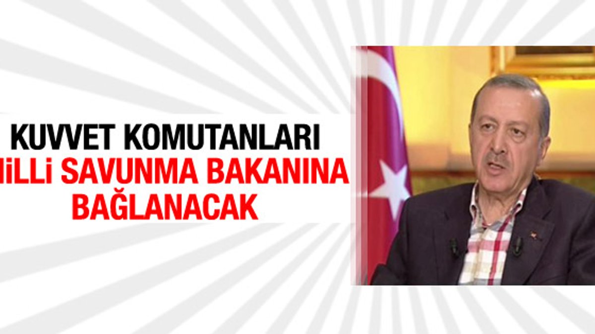 Erdoğan: Kuvvet komutanları Savunma Bakanı'na bağlanacak