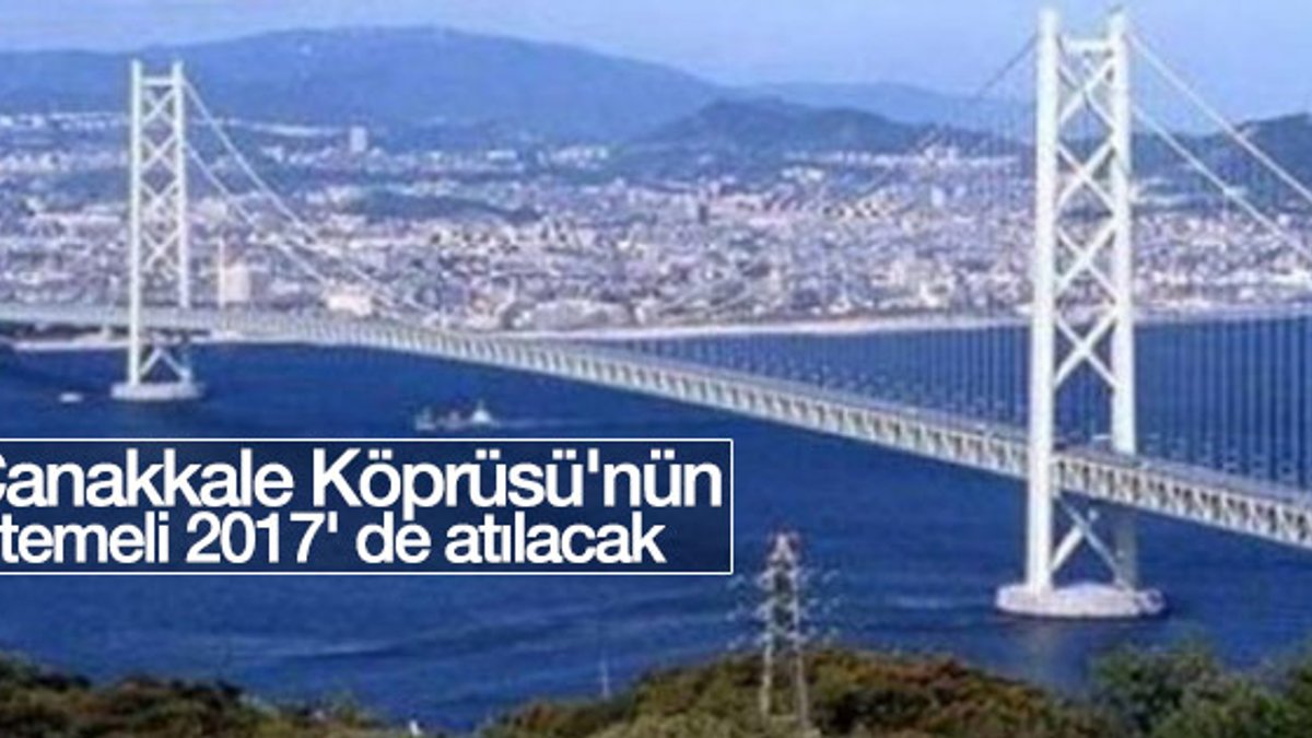 1915 Çanakkale Köprüsü'nün temeli 2017' de atılacak