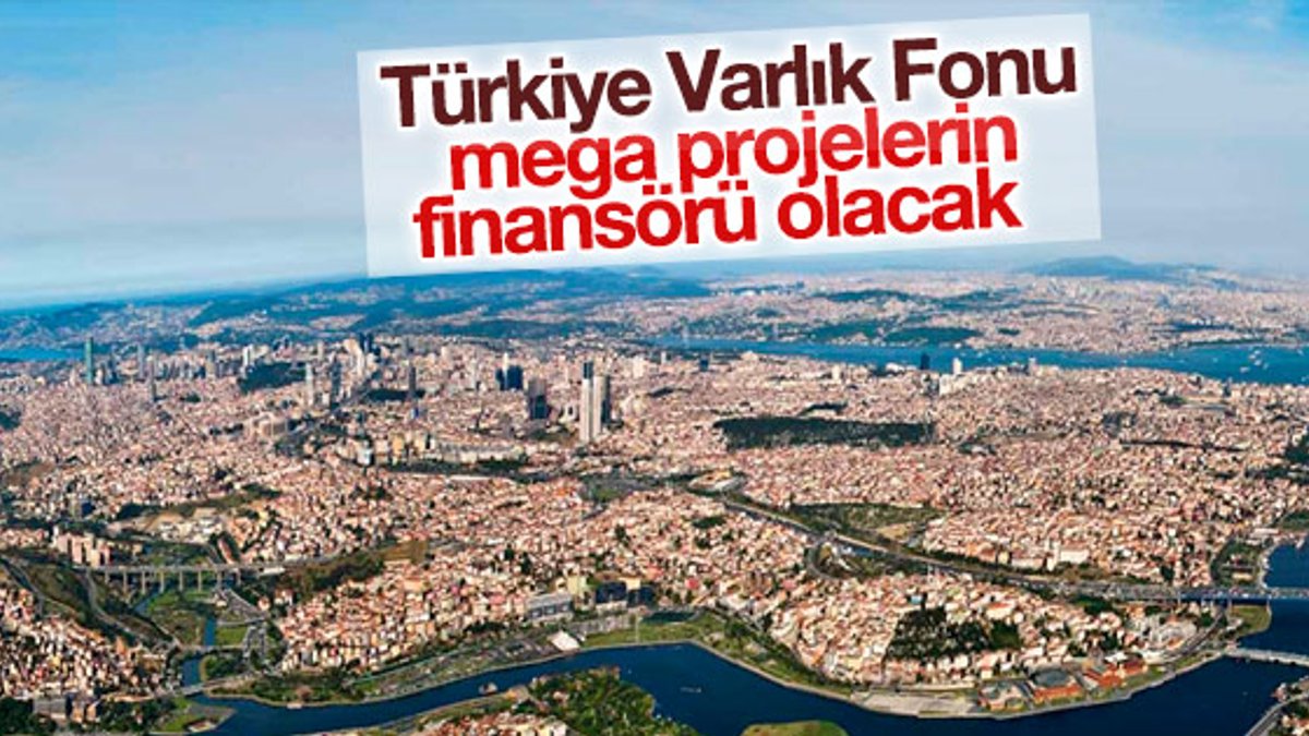 Mega projelerin finansörü Türkiye Varlık Fonu olacak