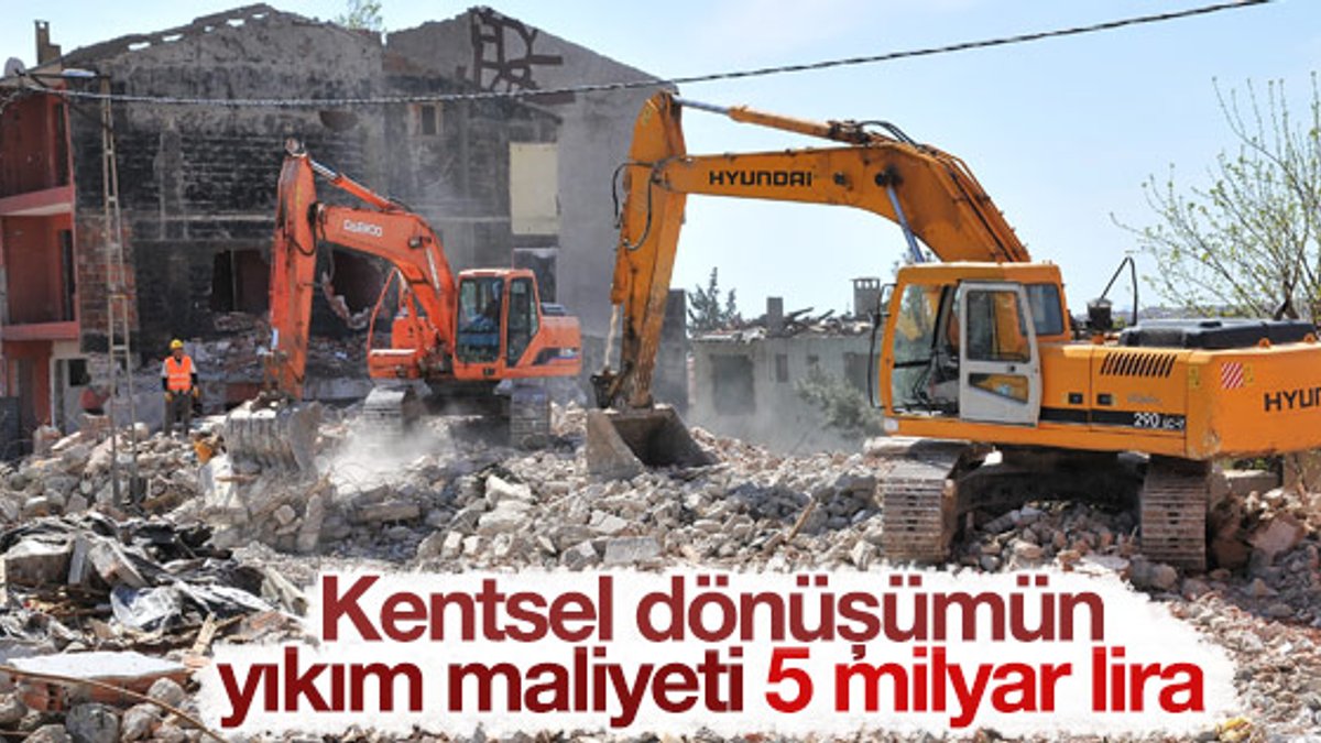 Kentsel dönüşümün yıkım maliyeti 5 milyar lira