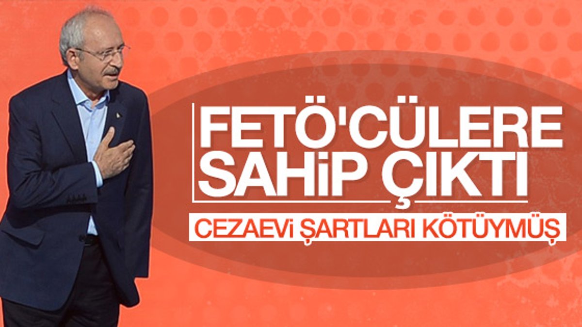 Kılıçdaroğlu cezaevindeki FETÖ'cüleri savundu