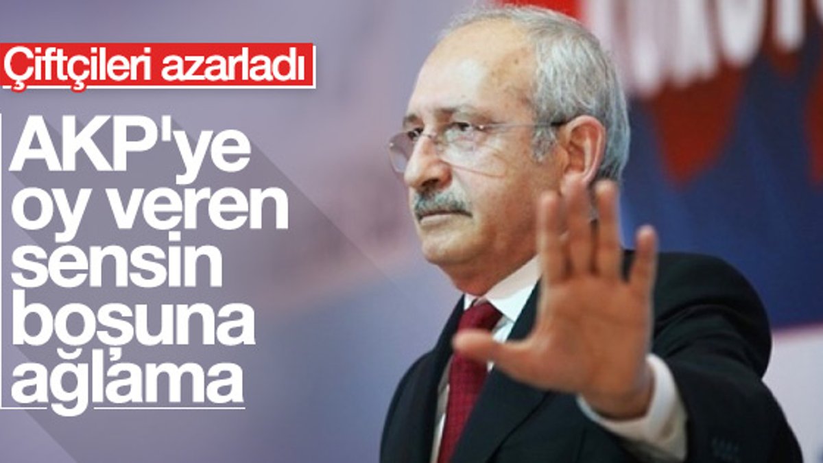 Kılıçdaroğlu AK Parti'ye oy veren çiftçileri azarladı