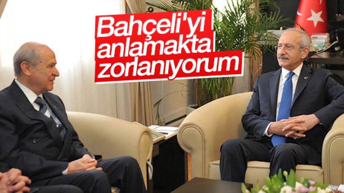 Kılıçdaroğlu: Bahçeli'yi anlamakta zorlanıyorum