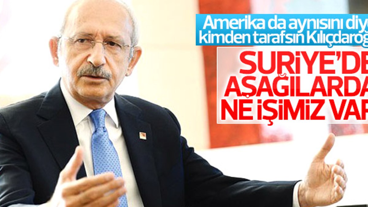 Kılıçdaroğlu: Suriye'de ta aşağılarda ne işimiz var