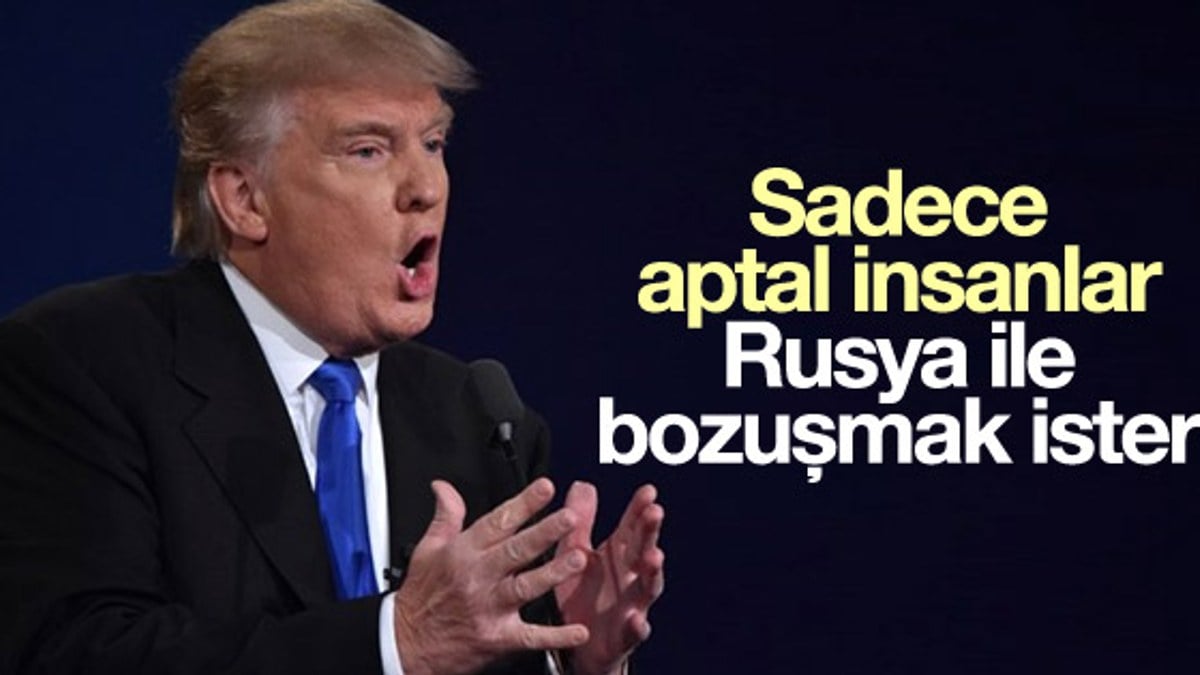 Trump: Sadece aptal insanlar Rusya ile bozuşmak ister
