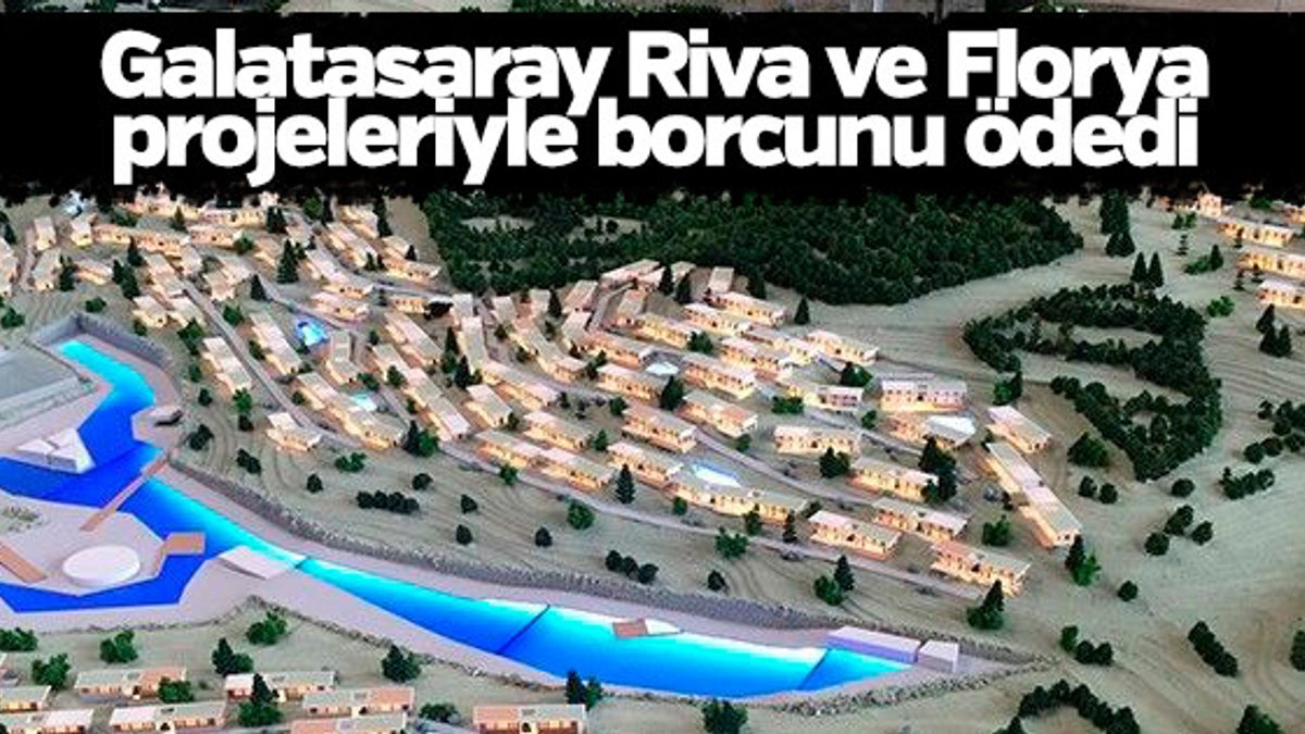 Galatasaray, Riva ve Florya projeleriyle borcunu ödedi