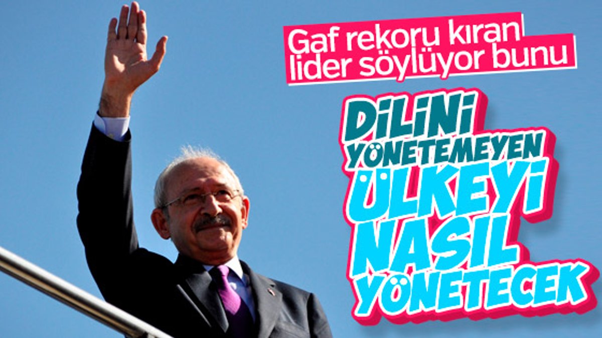 Hükümeti eleştiren Kılıçdaroğlu gaflarını unuttu