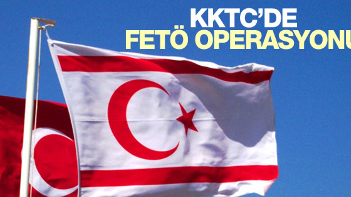KKTC'de de FETÖ operasyonu başladı