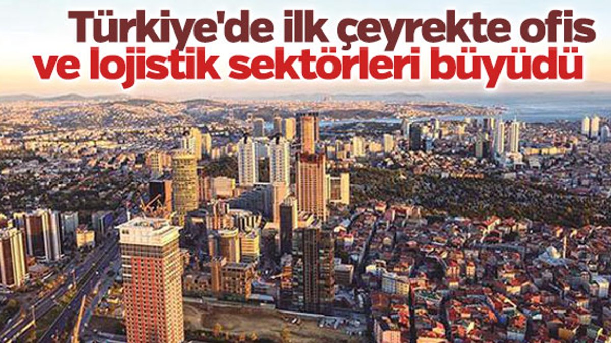 Türkiye'de ilk çeyrekte ofis ve lojistik sektörleri büyüdü