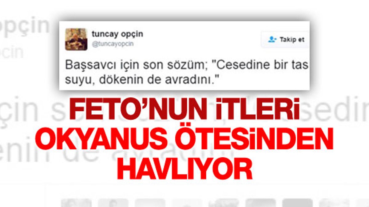 FETÖ'cü Tuncay Opçin ölen başsavcıya Twitter'dan saldırdı