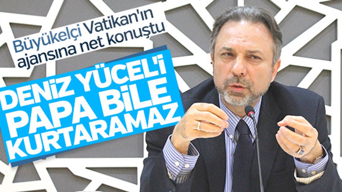 Türk Büyükelçi: Deniz Yücel'i Papa bile kurtaramaz