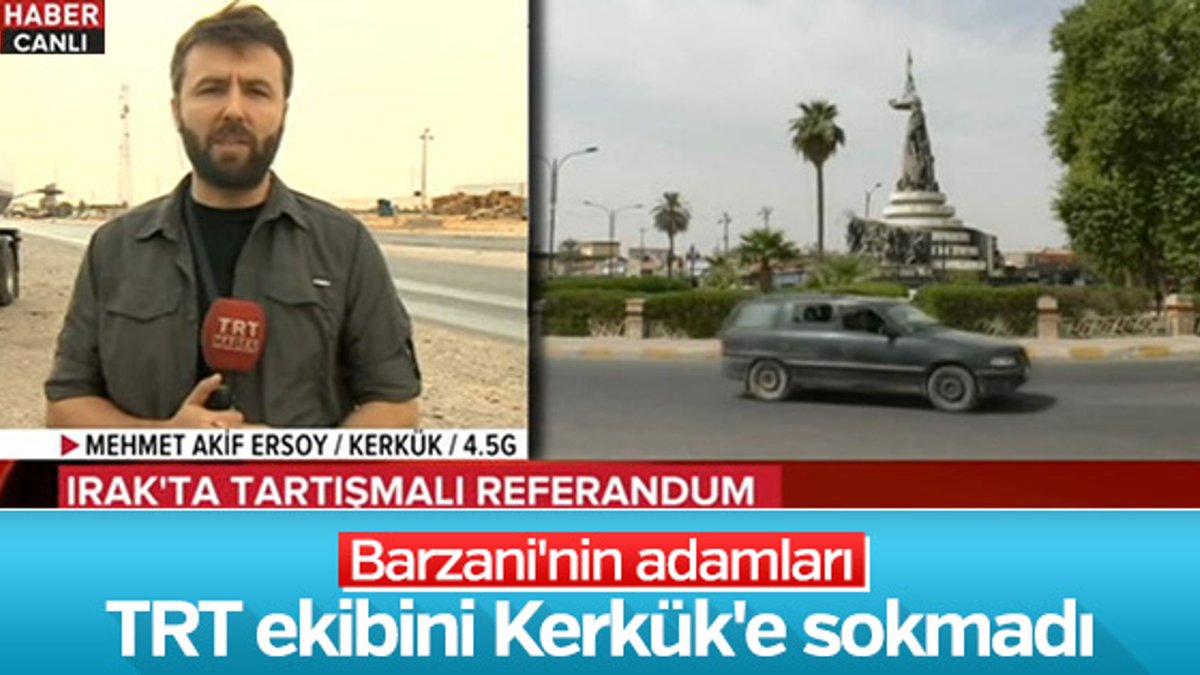 TRT Haber ekibi Kerkük'e alınmadı