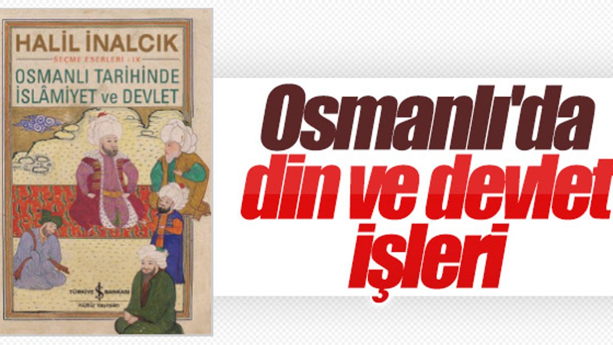 Halil İnalcık’ın Osmanlı Tarihinde İslamiyet ve Devlet kitabı