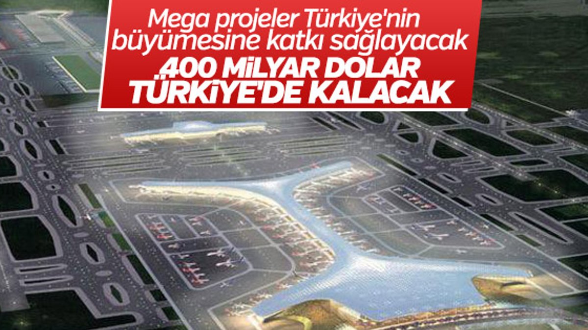 Mega projeler Türkiye'nin büyümesine katkı sağlayacak