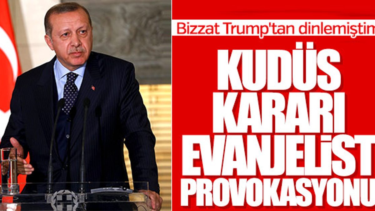 Erdoğan: Trump'ın kararının arkasında Evanjelistler var