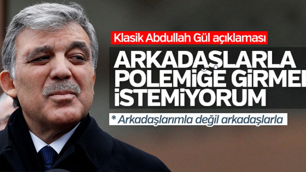 Abdullah Gül: Polemiğe girmek istemiyorum