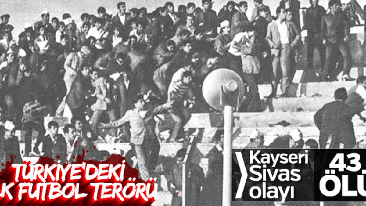 43 kişinin hayatını kaybettiği Kayseri-Sivas maçı