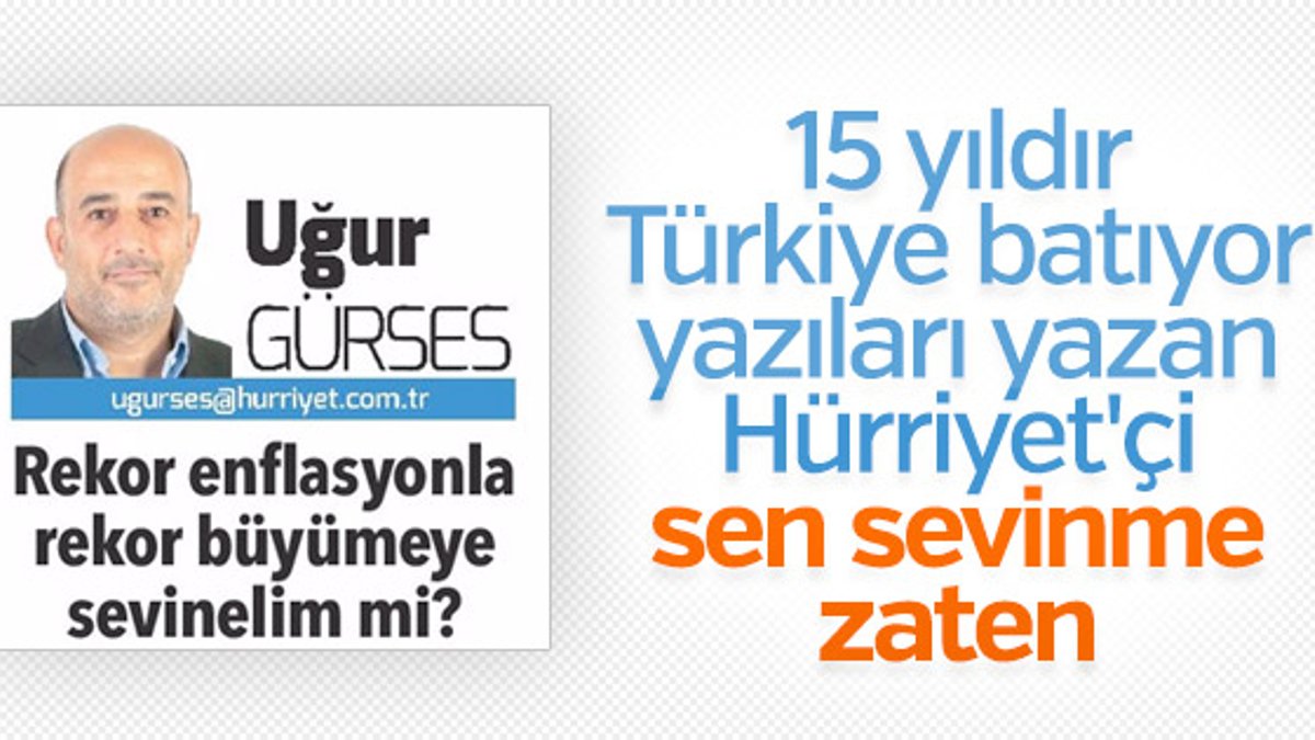 Hürriyet'in yazarı Uğur Gürses 7,4'lük büyümeyi beğenmedi