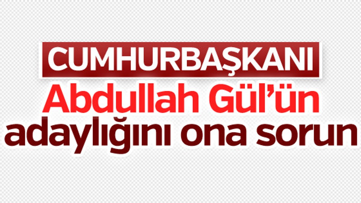 Erdoğan: Gül'ün adaylığını ona sorun