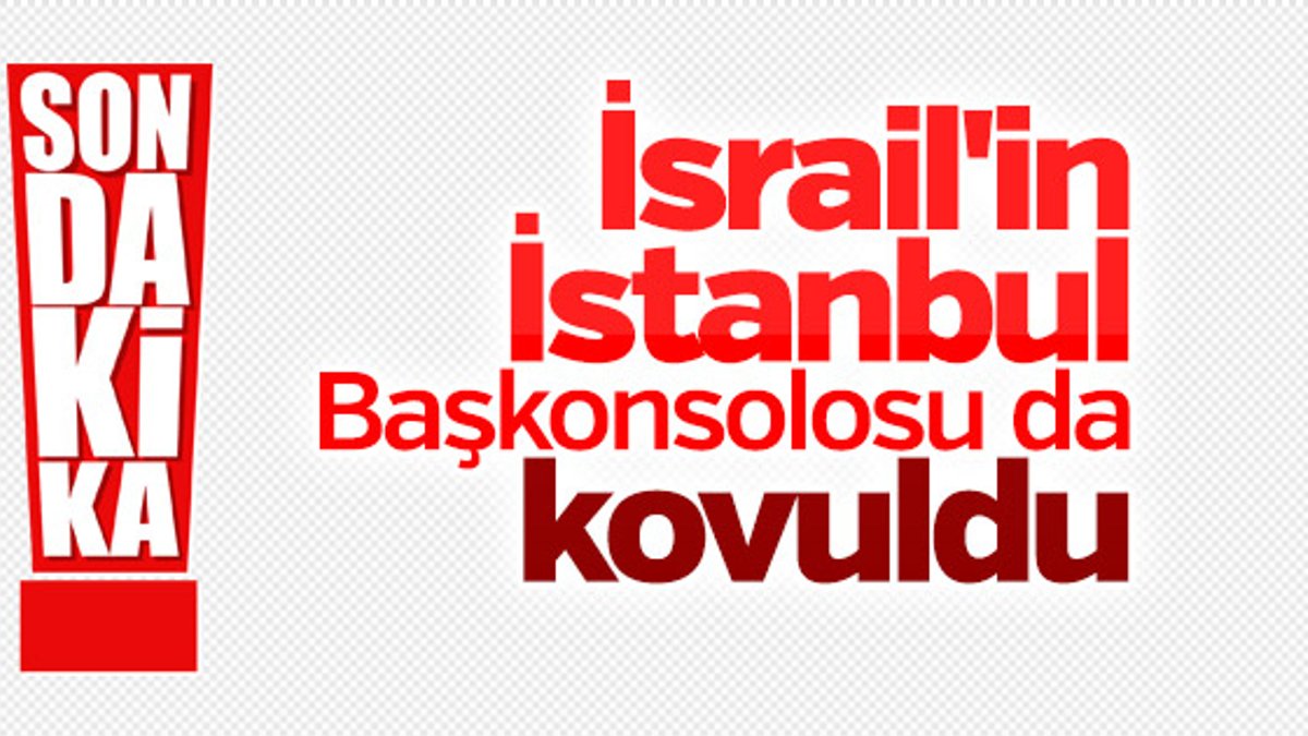 İsrail'in İstanbul Başkonsolosu gönderildi