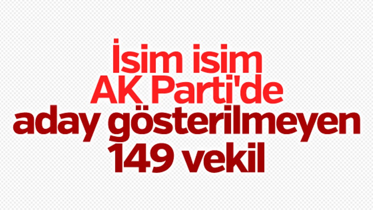 AK Parti'de aday gösterilmeyen 149 isim