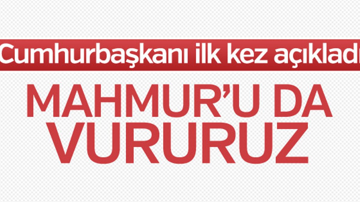 Erdoğan, Kandil ve Sincar'dan sonra Mahmur'u işaret etti