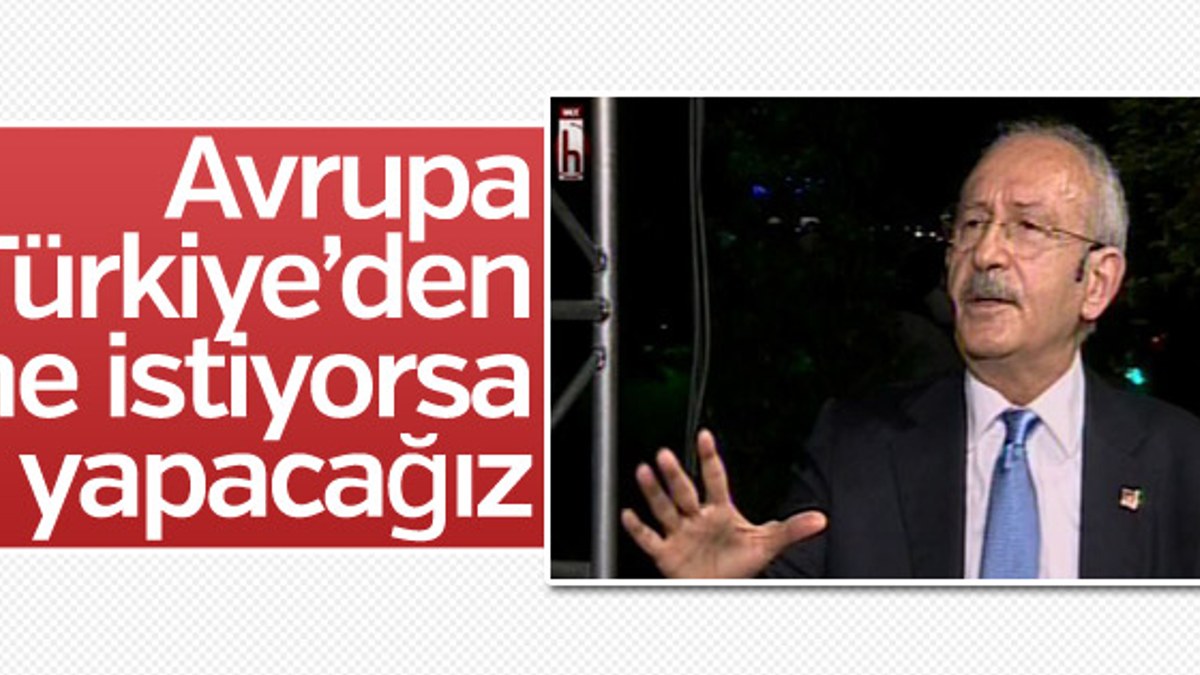 Kılıçdaroğlu: Avrupa Birliği ne istediyse yapacağız