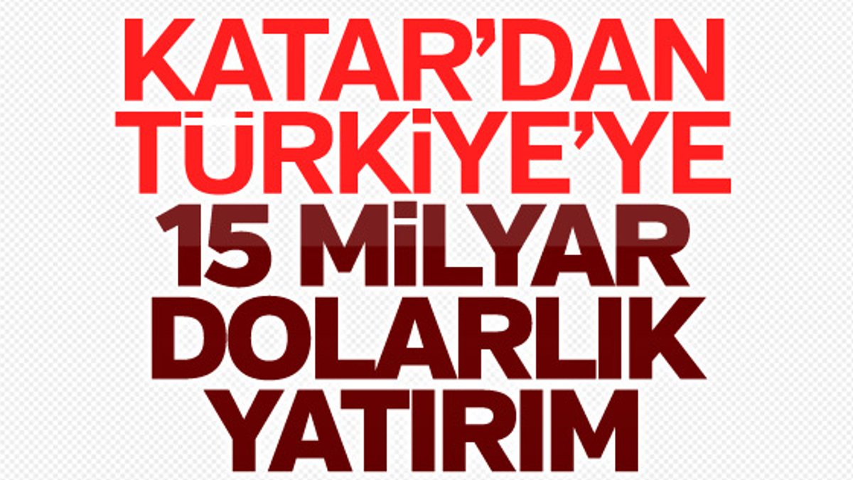 Katar'dan Türkiye'ye 15 milyar dolar yatırım