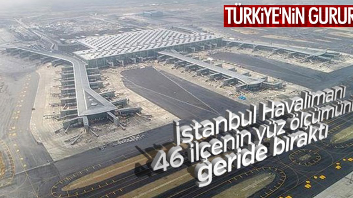 İstanbul Havalimanı 46 ilçenin toplamından büyük