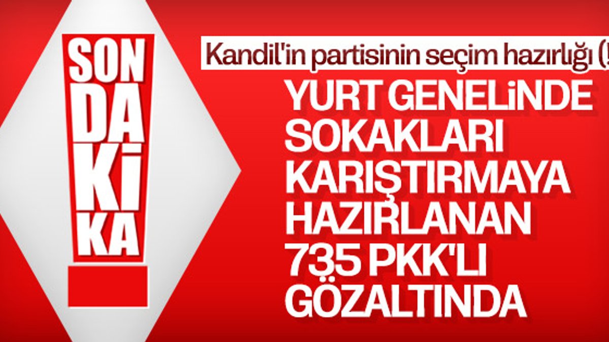 Eylem hazırlığındaki 735 PKK'lıya gözaltı
