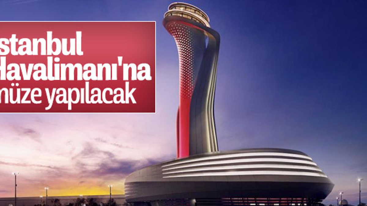 İstanbul Havalimanı'na müze geliyor