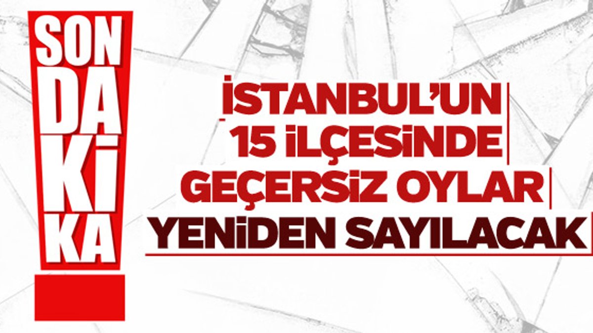 İstanbul'da 15 ilçede daha geçersiz oy sayımı