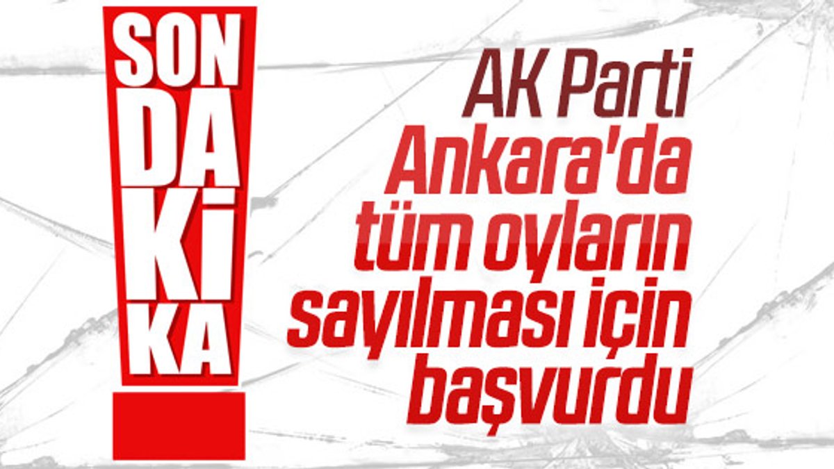 AK Parti Ankara'da oyların yeniden sayılmasını istedi