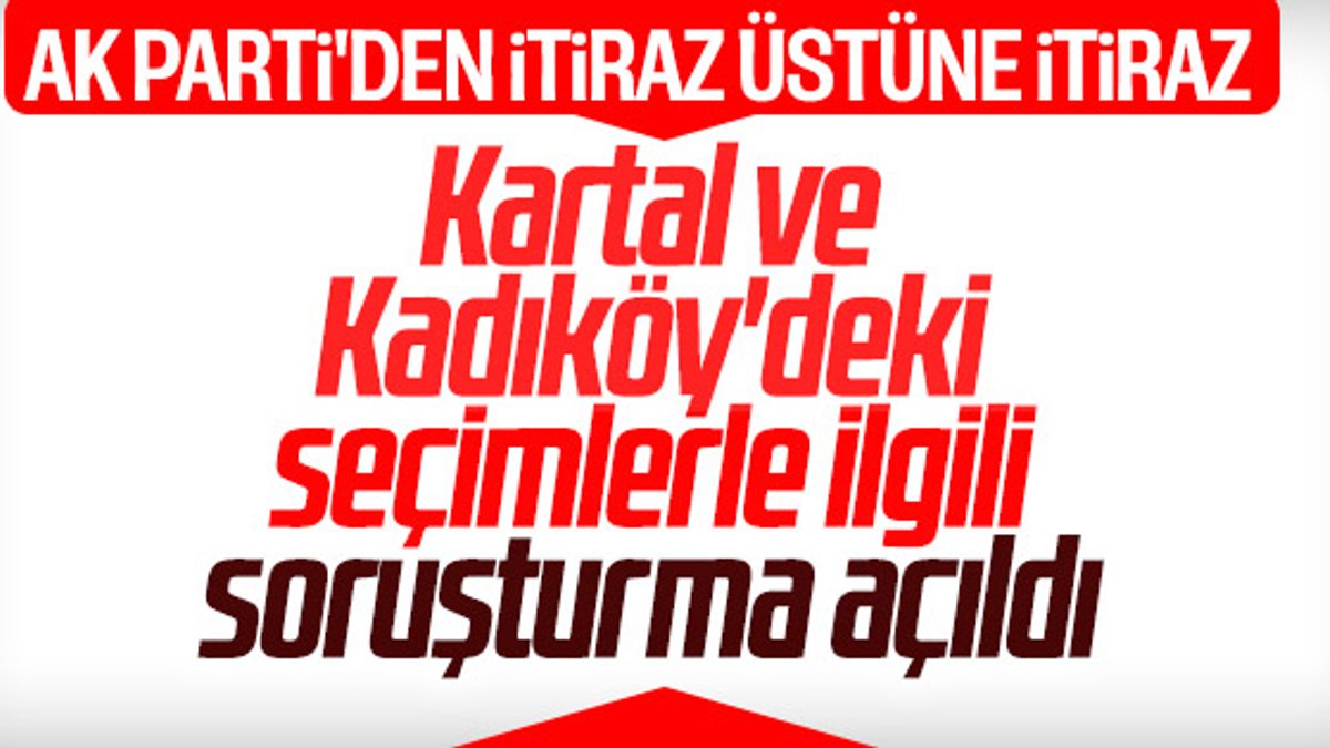 Kartal ve Kadıköy'deki seçimlerde usulsüzlük soruşturması