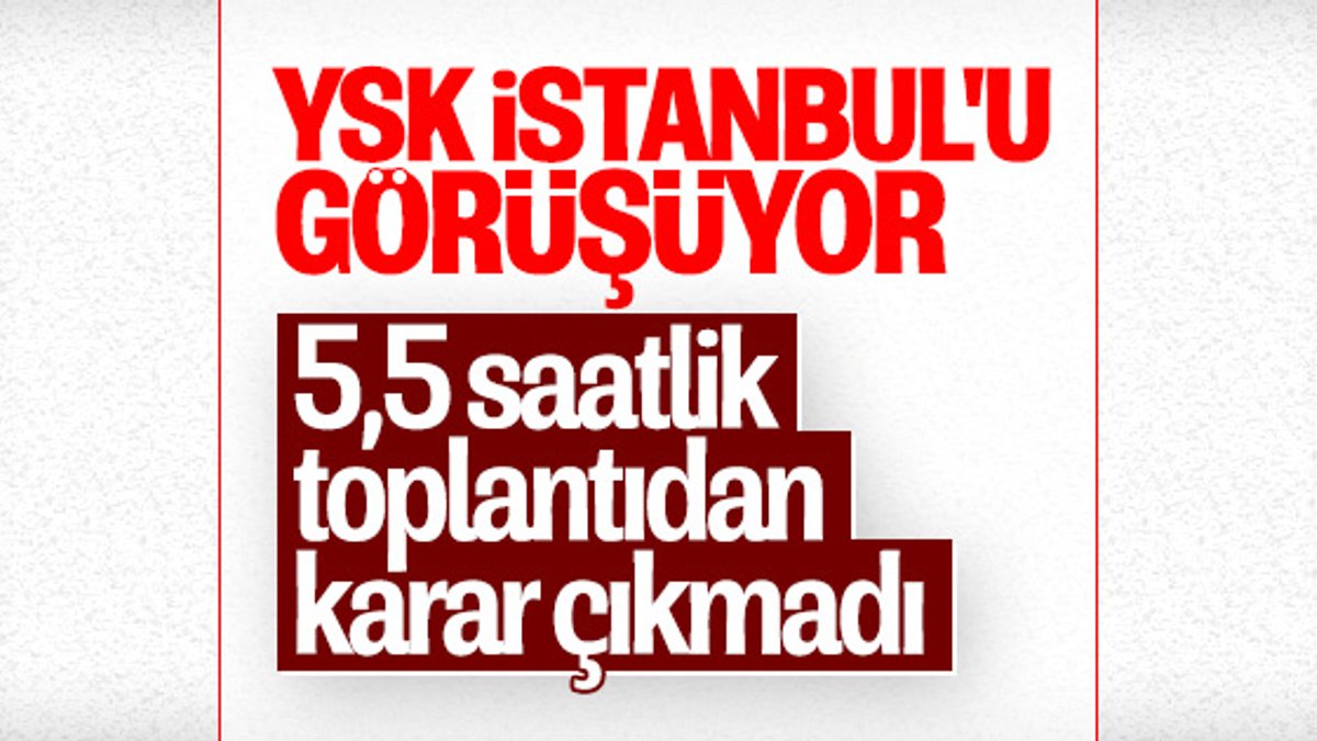 YSK'ya İstanbul itirazlarında son durum