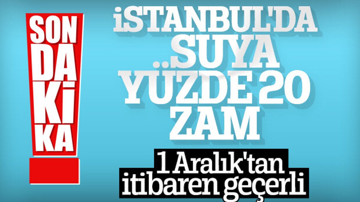 İstanbul'da suya yüzde 20 zam geliyor