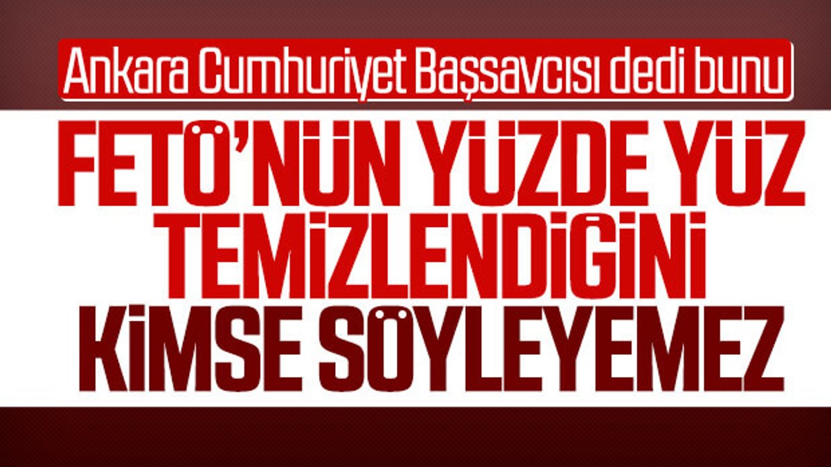 Ankara Cumhuriyet Başsavcısı: FETÖ yüzde yüz bitmedi