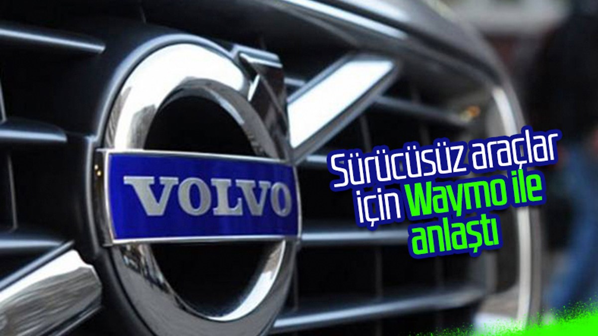 Volvo ve Waymo sürücüsüz araçlar için anlaştı
