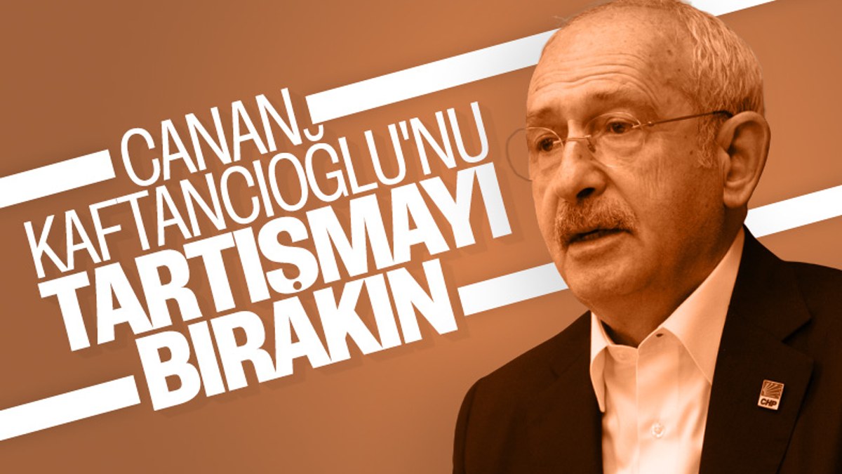 Kemal Kılıçdaroğlu'ndan Kaftancıoğlu tartışmalarını bitirin talimatı