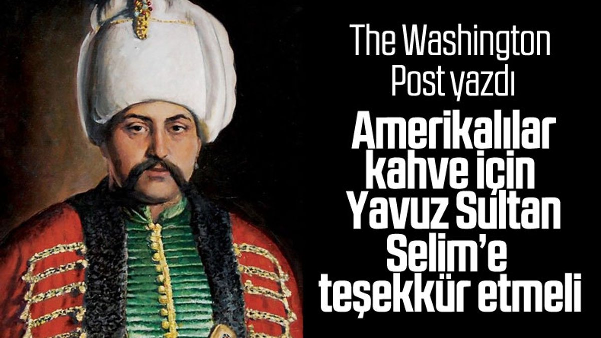 The Washington Post: Amerikalılar, kahve için I. Selim’e teşekkür etmeli