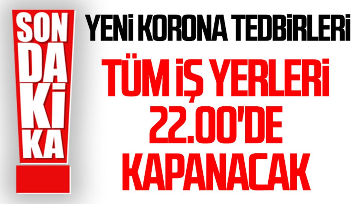 Erdoğan: Tüm iş yerleri 22.00'de kapanacak