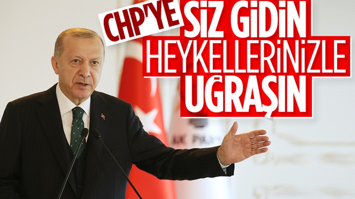 Cumhurbaşkanı Erdoğan: Siz gidin heykellerinizle uğraşın