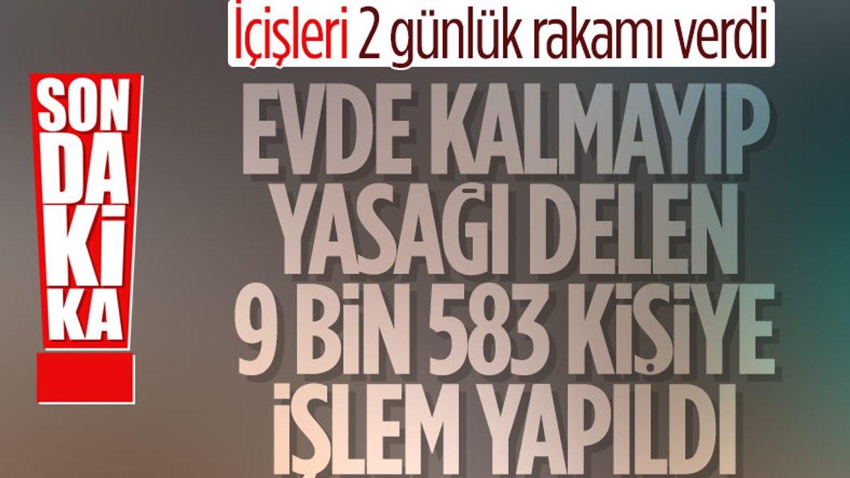 Sokağa çıkma yasağına uymayan 9 bin 583 kişiye işlem yapıldı